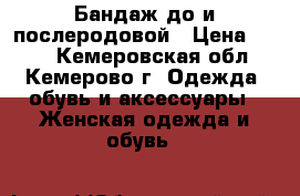 Бандаж до и послеродовой › Цена ­ 400 - Кемеровская обл., Кемерово г. Одежда, обувь и аксессуары » Женская одежда и обувь   